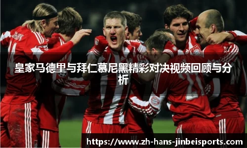 皇家马德里与拜仁慕尼黑精彩对决视频回顾与分析