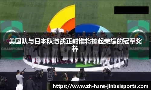 美国队与日本队激战正酣谁将捧起荣耀的冠军奖杯